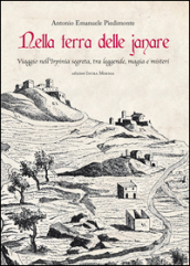 Nella terra delle janare. Viaggio nell Irpinia segreta, tra leggende, magia e misteri