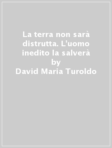 La terra non sarà distrutta. L'uomo inedito la salverà - David Maria Turoldo