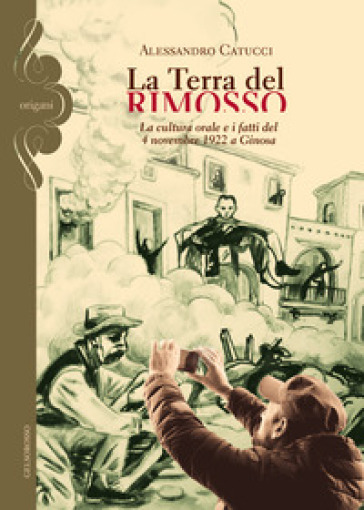 La terra del rimosso. La cultura orale e i fatti del 4 novembre 1922 a Ginosa - Alessandro Catucci