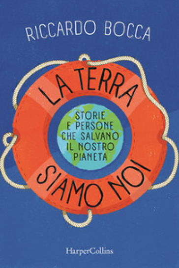 La terra siamo noi. Storie e persone per salvare il nostro futuro - Riccardo Bocca