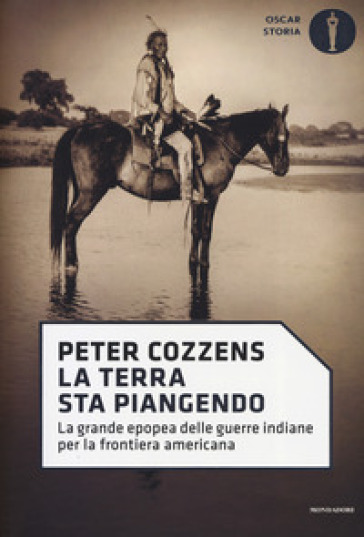 La terra sta piangendo. La grande epopea delle guerre indiane per la frontiera americana - Peter Cozzens