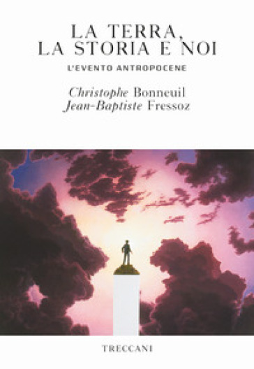 La terra, la storia e noi. L'evento antropocene - Christophe Bonneuil - Jean-Baptiste Fressoz