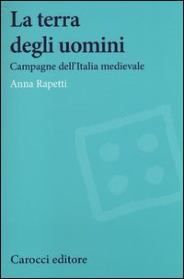 La terra degli uomini. Campagne dell'Italia medievale - Anna M. Rapetti