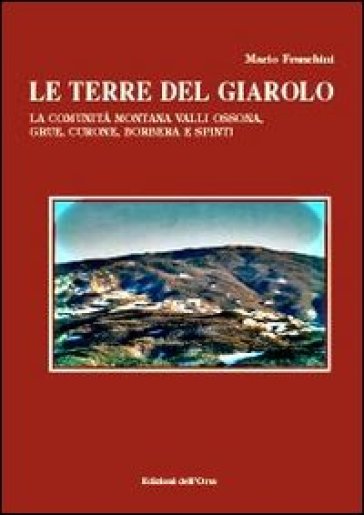Le terre del Giarolo. La comunità montana Valli Ossona, Grue, Curone, Borbera e Spinti - Mario Franchini