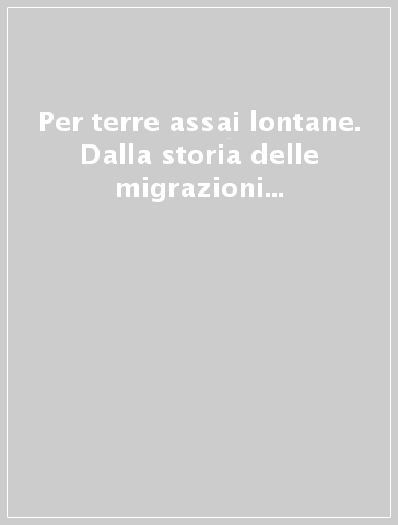 Per terre assai lontane. Dalla storia delle migrazioni ad una nuova idea di cittadinanza