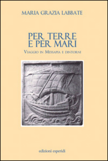 Per terre e per mari. Viaggio in Messapia e dintorni - M. Grazia Labbate