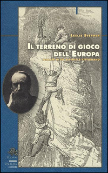 Il terreno di gioco dell'Europa. Scalate di un alpinista vittoriano - Leslie Stephen