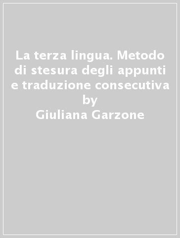 La terza lingua. Metodo di stesura degli appunti e traduzione consecutiva - Giuliana Garzone - Francesca Santulli - Daniela Damiani