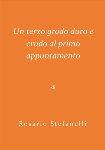 Un terzo grado duro e crudo al primo appuntamento - Rosario Stefanelli