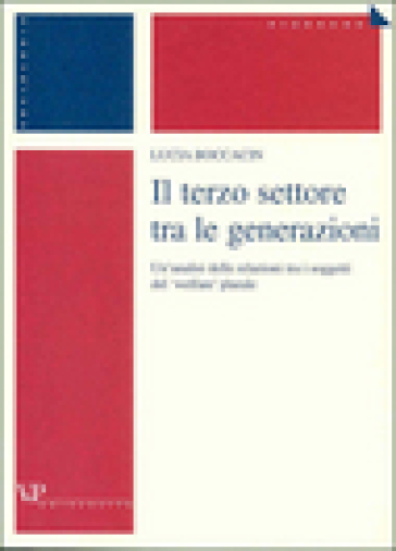Il terzo settore tra le generazioni. Un'analisi delle relazioni tra i soggetti del «welfare» plurale - Lucia Boccacin