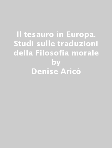 Il tesauro in Europa. Studi sulle traduzioni della Filosofia morale - Denise Aricò