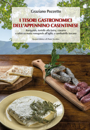 I tesori gastronomici dell'Appennino casentinese. Raviggiolo, tortello alla lastra, ciavarro o salsiccia matta romagnola all'aglio, o sambudello toscano - Graziano Pozzetto