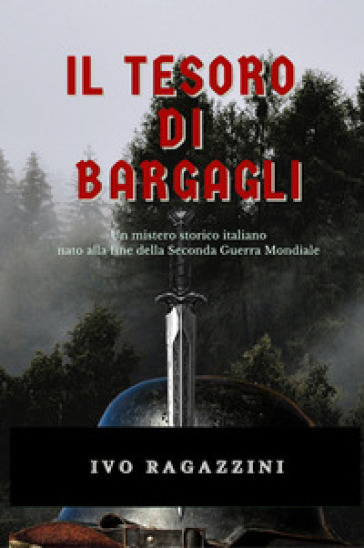 Il tesoro di Bargagli. Un mistero storico italiano nato alla fine della seconda guerra mondiale - Ivo Ragazzini