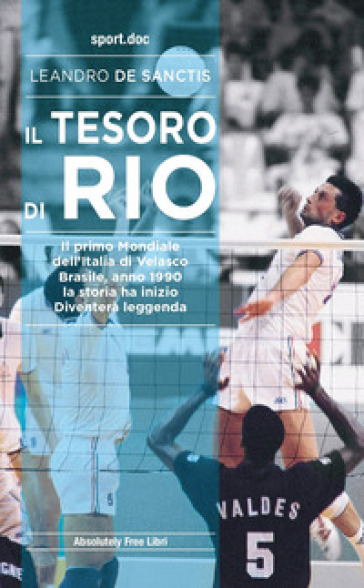 Il tesoro di Rio. Il primo mondiale dell'Italia di Velasco. Brasile, anno 1990: la storia ha inizio. Diventerà leggenda - Leandro De Sanctis