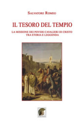 Il tesoro del Tempio. La missione dei Poveri Cavalieri di Cristo tra storia e leggenda