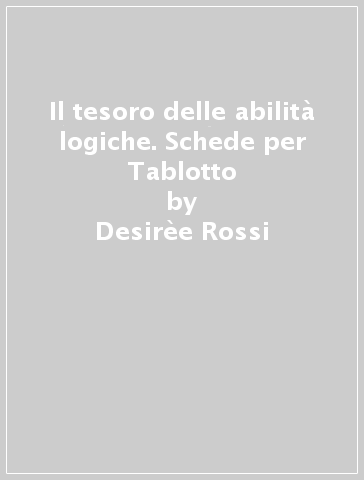 Il tesoro delle abilità logiche. Schede per Tablotto - Desirèe Rossi