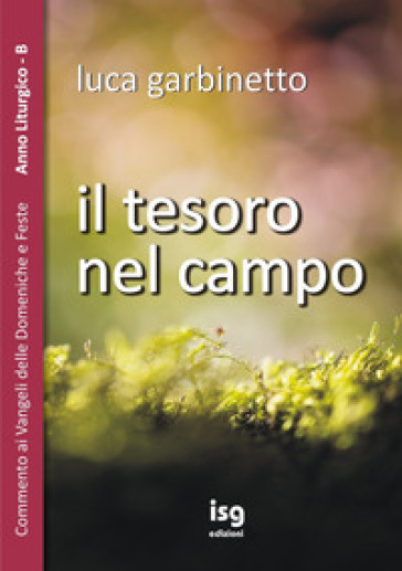 Il tesoro nel campo. Commento ai Vangeli delle domeniche e feste. Anno liturgico B - Luca Garbinetto