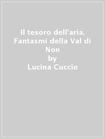 Il tesoro dell'aria. Fantasmi della Val di Non - Lucina Cuccio