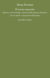 Il tesoro nascosto. Intorno ai testi inediti e ritrovati della giovane Elsa Morante, con sei storie e una poesia dell autrice