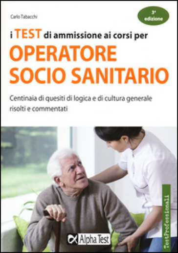 I test di ammissione ai corsi per operatore socio sanitario. Centinaia di quesiti di logica e di cultura generale risolti e commentati - Carlo Tabacchi