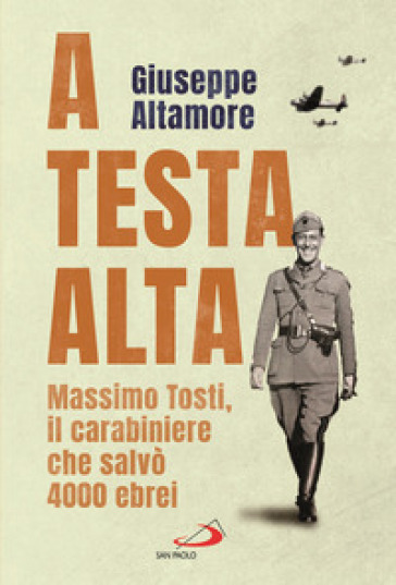 A testa alta. Massimo Tosti, il carabiniere che salvò 4000 ebrei - Giuseppe Altamore