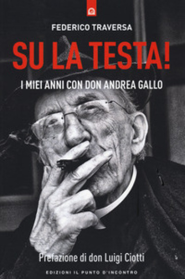 Su la testa! I miei anni con don Andrea Gallo - Federico Traversa