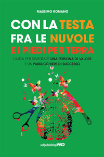 Con la testa fra le nuvole e i piedi per terra. Guida per diventare una persona di valore e un parrucchiere di successo - Massimo Romano