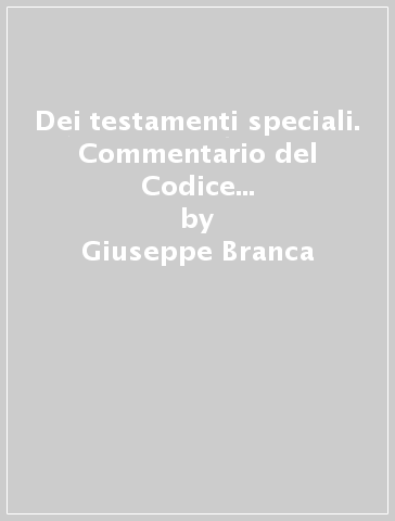 Dei testamenti speciali. Commentario del Codice civile. Art. 609-623 - Giuseppe Branca