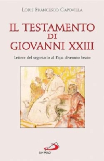 Il testamento di Giovanni XXIII. Lettere del segretario al papa divenuto beato - Loris Francesco Capovilla