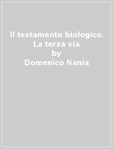 Il testamento biologico. La terza via - Domenico Nania