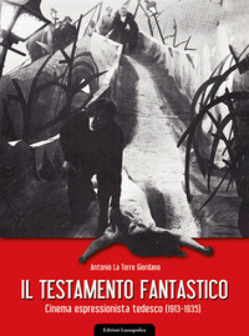 Il testamento fantastico. Cinema espressionista tedesco (1913 - 1935) - Antonio La Torre Giordano
