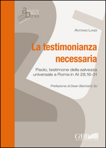 La testimonianza necessaria. Paolo, testimone della salvezza universale a Roma in AT 28, 16-31 - Antonio Landi