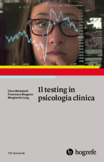 Il testing in psicologia clinica - Clara Michelotti - Francesca Bergamo - Margherita Lang