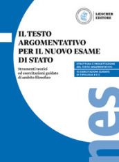 Il testo argomentativo per il nuovo esame di Stato. Strumenti teorici ed esercitazioni guidate di ambito filosofico. Per il triennio delle Scuole superiori