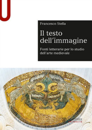 Il testo dell'immagine. Fonti letterarie per lo studio dell'arte medievale - Francesco Stella