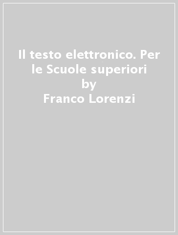 Il testo elettronico. Per le Scuole superiori - Franco Lorenzi - Stefania De Rosa