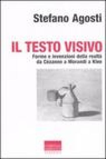 Il testo visivo. Forme e invenzioni della realtà da Cézanne a Morandi a Klee - Stefano Agosti