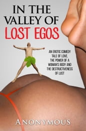 In the Valley of Lost Egos: An Erotic Comedy Tale of Love, the Power of a Woman s Body and the Destructiveness of Lust
