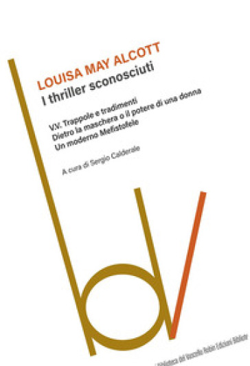 I thriller sconosciuti: V. V. Trappole e tradimenti-Dietro la maschera o il potere di una donna-Un moderno Mefistofele - Louisa May Alcott