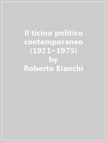 Il ticino politico contemporaneo (1921-1975) - Roberto Bianchi