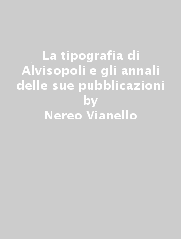 La tipografia di Alvisopoli e gli annali delle sue pubblicazioni - Nereo Vianello | 