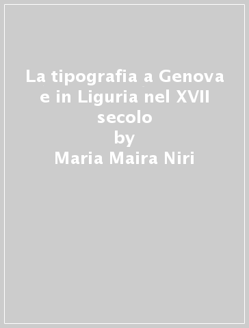 La tipografia a Genova e in Liguria nel XVII secolo - Maria Maira Niri