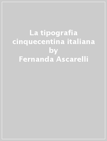La tipografia cinquecentina italiana - Fernanda Ascarelli