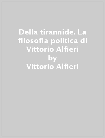 Della tirannide. La filosofia politica di Vittorio Alfieri - Vittorio Alfieri