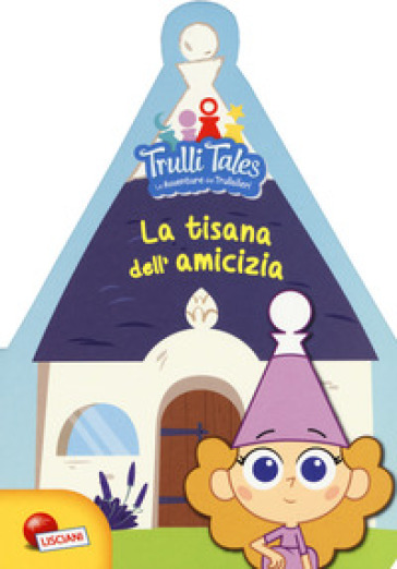 La tisana dell'amicizia. Trulli tales. Le avventure dei Trullalleri. Ediz. a colori - Fiorella Congedo - Maria Elena Congedo