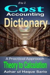 A to Z Cost Accounting Dictionary: A Practical Approach - Theory to Calculation