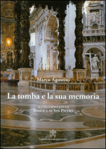 La tomba e la sua memoria. All'interno della basilica di San Pietro - Marco Agostini