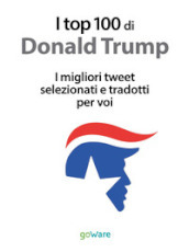 I top 100 di Donald Trump. I migliori tweet selezionati e tradotti per voi