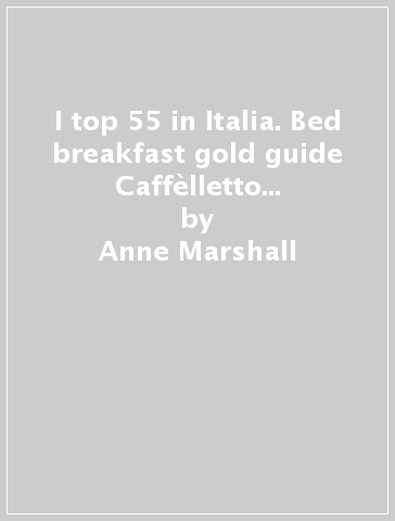 I top 55 in Italia. Bed & breakfast gold guide Caffèlletto 2006. Ediz. italiana e inglese - Anne Marshall - L. Imperiali