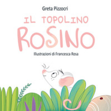 Il topolino Rosino. Ediz. illustrata - Greta Pizzocri